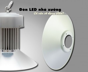 Đèn LED nhà xưởng có nên sử dụng chóa?