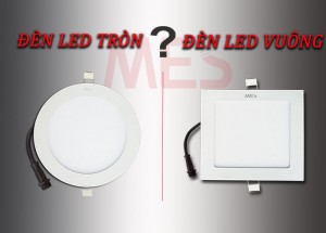 Giải quyết vấn đề nên mua Đèn LED Tròn hay Đèn LED Vuông?