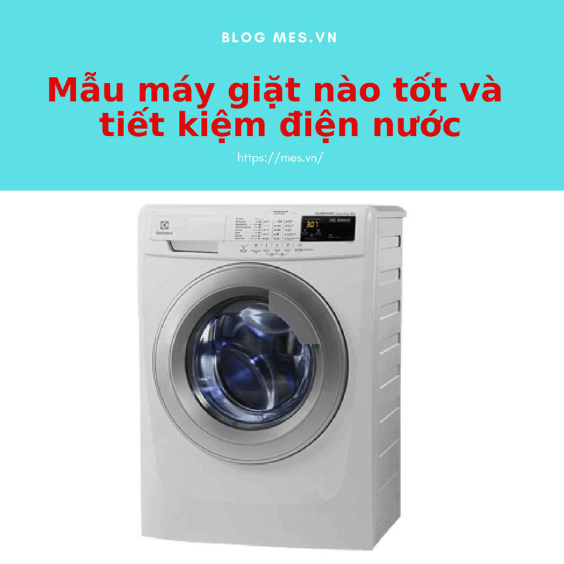 Mẫu máy giặt nào tốt và tiết kiệm điện nước